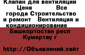 Клапан для вентиляции › Цена ­ 5 000 - Все города Строительство и ремонт » Вентиляция и кондиционирование   . Башкортостан респ.,Кумертау г.